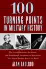 100 Turning Points in Military History: The Critical Decisions, Key Events, and Breakthrough Inventions and Discoveries That Shaped Warfare Around the Cover Image