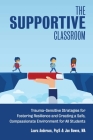 The Supportive Classroom: Trauma-Sensitive Strategies for Fostering Resilience and Creating a Safe, Compassionate Environment for All Students (Books for Teachers) By Laura Anderson, Jon Bowen Cover Image
