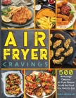 Air Fryer Cravings: 500 Amazingly Delicious Air Fryer Recipes for All the Food You Want to Eat By Gina Newman Cover Image