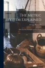 The Metric System Explained: With Exercises, Examples and Illustrations By Georges Rousselle Cover Image