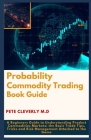 Probability Commodity Trading Book Guide: A Beginners Guide to Understanding Product Commodities Markets: the Basic Trade Tips, Tricks and Risk Manage By Pete Cleveryly M. D. Cover Image