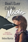 Don't Ever Call Me Mother: Homeless In My Own Home By Helen Martin Cover Image