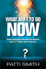 What Am I to Do Now?: Simple Strategies to Navigate the Unknown and Ignite What's Next in Your Life By Patti Smith Cover Image
