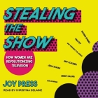 Stealing the Show Lib/E: How Women Are Revolutionizing Television By Joy Press, Christina Delaine (Read by) Cover Image