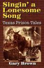 Singin' a Lonesome Song: Texas Prison Tales By Gary Brown Cover Image