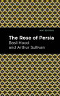 The Rose of Persia By Arthur Sullivan, Basil Hood, Mint Editions (Contribution by) Cover Image