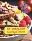 Game Day Fuel: 100+ Healthy Snack Recipes for Athletes Cover Image