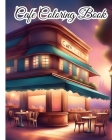 Cafe Coloring Book: An Adult Coloring Book Featuring Beautiful Cafe For Stress Relief, Relaxation Cover Image