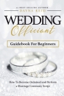 Wedding Officiant Guidebook For Beginners: How to Become Ordained and Perform a Marriage Ceremony Script Cover Image