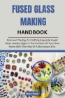 Fused Glass Making Handbook: Discover The Key To Crafting Exquisite Fused Glass Jewelry Right In The Comfort Of Your Own Home With The Help Of A Mi Cover Image