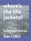 where's the life jackets?: haiku and senryu Cover Image