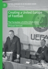 Creating a United Europe of Football: The Formation of Uefa (1949-1961) (Football Research in an Enlarged Europe) By Philippe Vonnard Cover Image