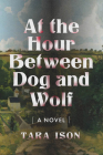 At the Hour Between Dog and Wolf By Tara Ison Cover Image