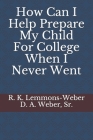 How Can I Help Prepare My Child For College When I Never Went By D. a. Weber Sr, R. K. Lemmons-Weber Cover Image