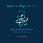 Atomic Physics for Kids: Basic & Advanced Concepts Explained in Rhymes By Preetinder Rahil Cover Image
