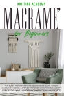 Macramé for Beginners: The Quick and Easy Way for Beginners to Learn Modern Macramé through a Step-by-Step Guide with Pictures and Tips for C Cover Image