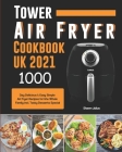 Tower Air Fryer Cookbook UK 2021: 1000-Day Delicious & Easy Simple Air Fryer Recipes for the Whole Family incl. Tasty Desserts Special Cover Image