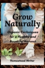 Grow Naturally: Organic Techniques for a Healthy and Bountiful Harvest By Homestead Writer Cover Image