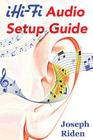iHi-Fi Audio Setup Guide: Enjoy More Authentic Music From Any High Fidelity Audio System Cover Image