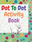 Dot to dot activity book: Amazing dot to dot books for kids ages 3-5 A Fun Dot To Dot Book Filled With Cute Animals Connect the Dots Kids Dot To By Serge Green Cover Image