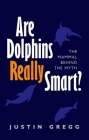 Are Dolphins Really Smart?: The Mammal Behind the Myth By Justin Gregg Cover Image