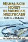 Mismanaged Money in American Healthcare: Problems and Solutions By Lisa Famiglietti, Mark Scott Cover Image
