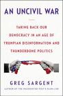An Uncivil War: Taking Back Our Democracy in an Age of Trumpian Disinformation and Thunderdome Politics By Greg Sargent Cover Image