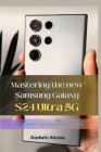 Mastering the new Samsung Galaxy S24 ultra 5G: A beginner's quintessential guide By Godwin Aisosa Cover Image