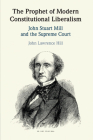 The Prophet of Modern Constitutional Liberalism: John Stuart Mill and the Supreme Court By John Lawrence Hill Cover Image