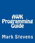 AWK Programming Guide: A Practical Manual For Hands-On Learning of Awk and Unix Shell Scripting By Mark Stevens Cover Image