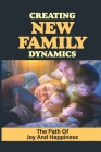 Creating New Family Dynamics: The Path Of Joy And Happiness: Negotiating Family Dynamics Cover Image