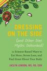 Dressing on the Side (and Other Diet Myths Debunked): 11 Science-Based Ways to Eat More, Stress Less, and Feel Great about Your Body By Jaclyn London Cover Image