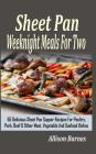 Sheet Pan Weeknight Meals For Two: 65 Delicious Sheet Pan Supper Recipes For Poultry, Pork, Beef & Other Meat, Vegetable And Seafood Dishes Cover Image