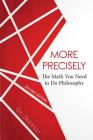More Precisely: The Math You Need to Do Philosophy - Second Edition By Eric Steinhart Cover Image