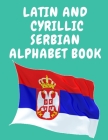 Latin and Cyrillic Serbian Alphabet Book.Educational Book for Beginners, Contains the Latin and Cyrillic letters of the Serbian Alphabet. Cover Image