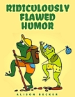 Ridiculously Flawed Humor: Bad Jokes That You Can't Help But Laugh At By Alison Becker Cover Image
