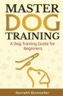 Master Dog Training: A Dog Training Guide for Beginners Cover Image
