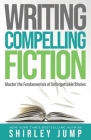 Writing Compelling Fiction: Master the Fundamentals of Unforgettable Stories (Authority) Cover Image