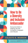 How to Be a Diversity and Inclusion Ambassador: Everyone's Role in Helping All Feel Accepted, Engaged, and Valued By Celeste R. Warren Cover Image
