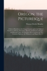 Oregon, the Picturesque: A Book of Rambles in the Oregon Country and in the Wilds of Northern California; Descriptive Sketches and Pictures of By Thomas Dowler Murphy Cover Image