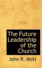 The Future Leadership of the Church By John R. Mott Cover Image