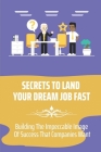 Secrets To Land Your Dream Job Fast: Building The Impeccable Image Of Success That Companies Want: Getting Offered The Highest Salary Cover Image