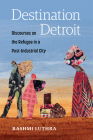 Destination Detroit: Discourses on the Refugee in a Post-Industrial City By Rashmi Luthra Cover Image