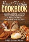 Bread Machine Cookbook: Delicious Bread Machine Recipes Cookbook for Homemade Bread (Bread Machine Recipes) By Brendan Fawn Cover Image