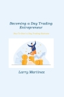 Becoming a Day Trading Entrepreneur: How To Start a Day Trading Business By Larry Martinez Cover Image