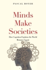 Minds Make Societies: How Cognition Explains the World Humans Create By Pascal Boyer Cover Image