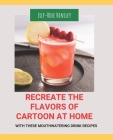 Recreate the Flavors of Cartoon at Home: With These Mouthwatering Drink Recipes Cover Image