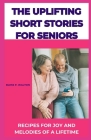 The Uplifting Short Stories for Seniors: Recipes for Joy and Melodies of a Lifetime By Bless P. Walton Cover Image