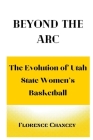 Beyond the ARC: : The Evolution of Utah State Women's Basketball Cover Image