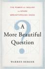 A More Beautiful Question: The Power of Inquiry to Spark Breakthrough Ideas By Warren Berger Cover Image